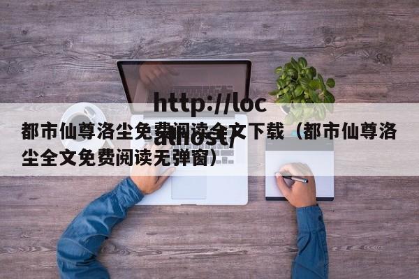 都市仙尊洛尘免费阅读全文下载（都市仙尊洛尘全文免费阅读无弹窗）