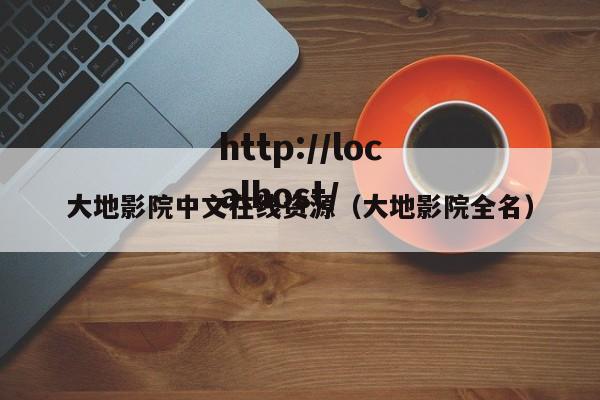 大地影院中文在线资源(大地影院全名)