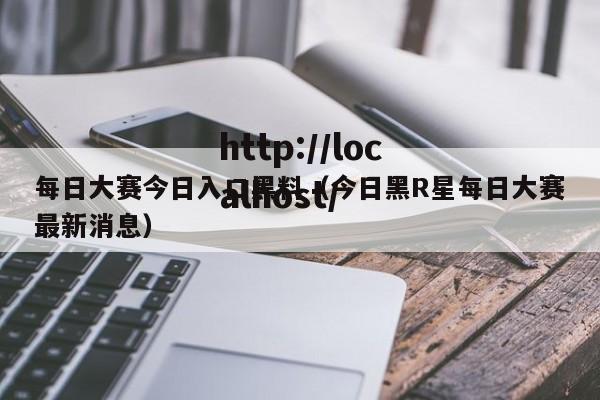 每日大赛今日入口黑料（今日黑R星每日大赛最新消息）