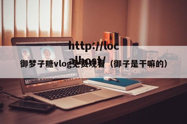 御梦子糖vlog免费观看（御子是干嘛的）