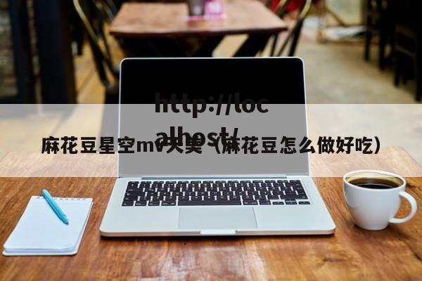 麻花豆星空mv天美(麻花豆怎么做好吃)
